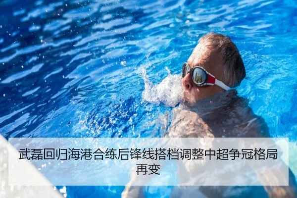 武磊回归海港合练后锋线搭档调整中超争冠格局再变